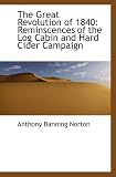 The Great Revolution of 1840: Reminscences of the Log Cabin and Hard Cider Campaign