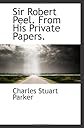 Sir Robert Peel. From His Private Papers.