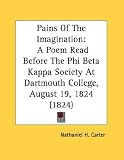  : Pains Of The Imagination: A Poem Read Before The Phi Beta Kappa Society At Dartmouth College, August 19, 1824 (1824)