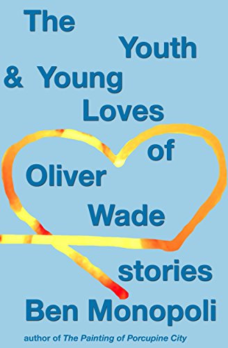 The Youth & Young Loves of Oliver Wade: Stories, by Ben Monopoli