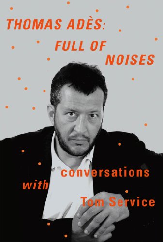 Thomas Adès: Full of Noises: Conversations with Tom Service