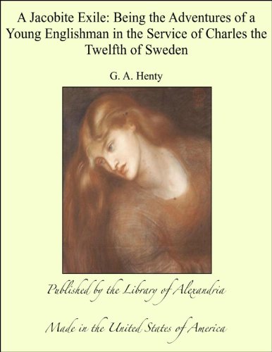 A Jacobite Exile: Being the Adventures of a Young ENlishman in the Service of Charles the Twelfth of Sweden