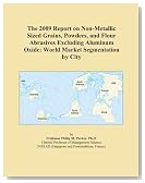 The 2009 Report on Non-Metallic Sized Grains, Powders, and Flour Abrasives Excluding Aluminum Oxide: World Market Segmentation by City