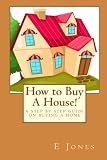 How to Buy A House!: A Step By Step Guide on Buying A Home