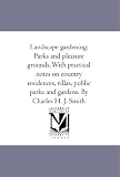 Landscape gardening: Parks and pleasure grounds. With practical notes on country residences, villas, public parks and gardens. By Charles H. J. Smith