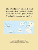 The 2011 Report on Multi-And Single-Station Fitness Training Units and Home Gyms: World Market Segmentation by City