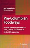 Pre-Columbian foodways : interdisciplinary approaches to food, culture, and markets in ancient Mesoamerica