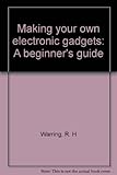 Making your own electronic gadgets : a beginner's guide