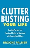 Clutter Busting Your Life: Clearing Physical and Emotional Clutter to Reconnect with Yourself and Others