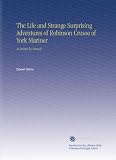 The Life and Strange Surprising Adventures of Robinson Crusoe of York Mariner: As Related by Himself