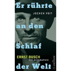 Er r�hrte an den Schlaf der Welt. Ernst Busch: Die Biographie