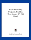 Books Printed By Benjamin Franklin: Born January 17, 1706 (1906)