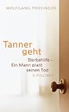 Tanner geht: Sterbehilfe - Ein Mann plant seinen Tod - Wolfgang Prosinger