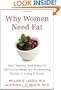 Why Women Need Fat: How "Healthy" Food Makes Us Gain Excess Weight and the Surprising Solution to Losing It Forever
