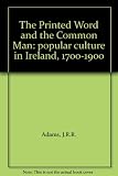 The printed word and the common man : popular culture in Ulster, 1700-1900