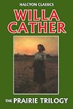 The Prairie Trilogy of Willa Cather: O Pioneers!, Song of the Lark, My Ántonia (Halcyon Classics)