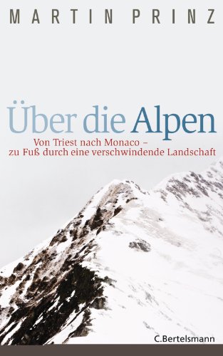 Über die Alpen: Von Triest nach Monaco - zu Fuß durch eine verschwindende Landschaft - (German Edition)