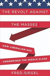 The Revolt Against the Masses: How Liberalism Has Undermined the Middle Class