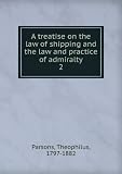 A treatise on the law of shipping and the law and practice of admiralty. 2
