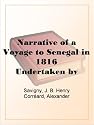 Narrative of a Voyage to Senegal in 1816 Undertaken by Order of the French Government, Comprising an Account of the Shipwreck of the Medusa, the Sufferings ... from Cape Blanco to the Mouth of the Gambia.
