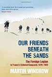 Our friends beneath the sands : the Foreign Legion in France's colonial conquests 1870-1935