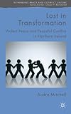 Lost in transformation : violent peace and peaceful conflict in Northern Ireland
