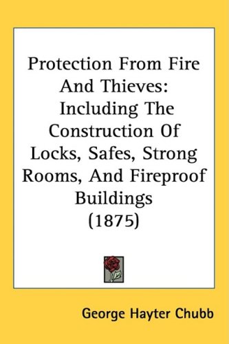 Protection From Fire And Thieves: Including The Construction Of Locks, Safes, Strong Rooms, And Fireproof Buildings (1875)
