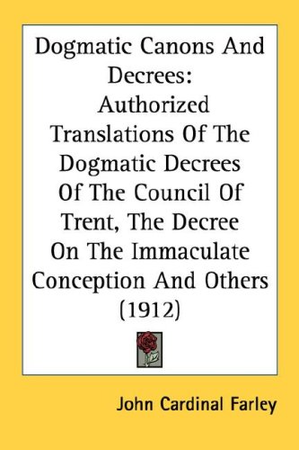 Dogmatic Canons And Decrees: Authorized Translations Of The Dogmatic Decrees Of The Council Of Trent, The Decree On The Immaculate Conception And Others (1912) under Canon Law in The Books Store