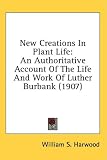 New Creations in Plant Life: An Authoritative Account of the Life and Work of Luther Burbank (1907)