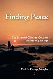 Finding Peace: The Essential Guide to Creating Success in Your Life