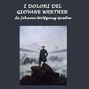 I dolori del giovane Werther [The Sorrows of Young Werther] | [Johann Wolfgang Goethe]
