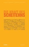 Die Kraft des Scheiterns: Eine Anleitung ohne Anspruch auf Erfolg