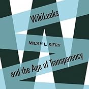 Wikileaks and the Age of Transparency | [Micah Sifry]