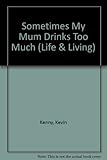 Sometimes my mum drinks too much