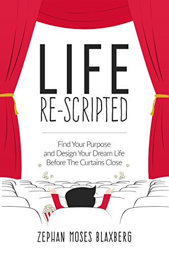 Life Re-Scripted: Find Your Purpose and Design Your Dream Life Before The Curtains Close