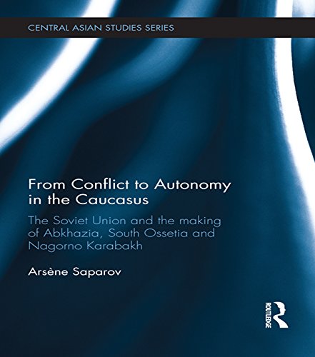 From Conflict to Autonomy in the Caucasus: The Soviet Union and the Making of Abkhazia, South Ossetia and Nagorno Karabakh (Central Asian Studies)