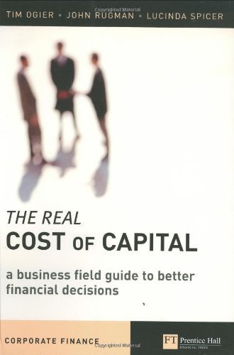 The Real Cost of Capital: A Business Field Guide to Better Financial Decisions by Ogier, Tim, Rugman, John, Spicer, Lucinda 1st edition (2004) Paperback