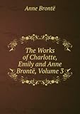 The Works of Charlotte, Emily and Anne BrontÃ«, Volume 3