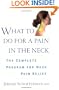 What to do for a Pain in the Neck : The Complete Program for Neck Pain Relief