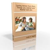 Loving Advice from Mom, things you wished your Mother told you.