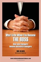 What To Do When You Become The Boss: How new managers become successful managers