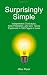 Surprisingly Simple: Independent Contractor, Sole Proprietor, and LLC Taxes Explained in 100 Pages or Less