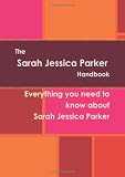 The Sarah Jessica Parker Handbook - Everything you need to know about Sarah Jessica Parker