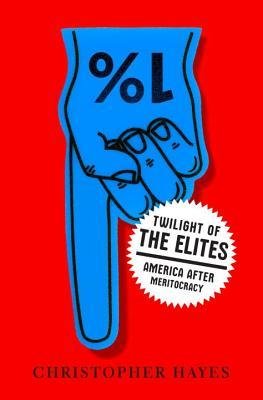 [(Twilight of the Elites: America After Meritocracy )] [Author: Christopher Hayes] [Dec-2012]