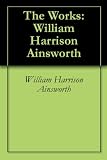 The Works: William Harrison Ainsworth