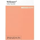 Wallpaper City Guide: Mexico City by Editors of Wallpaper Magazine