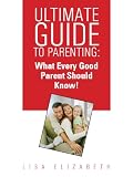 Ultimate Parenting Guide: Quick Tips On What Every Good Parent Should Know!