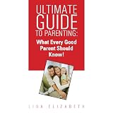 Ultimate Parenting Guide: Quick Tips On What Every Good Parent Should Know!