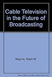 Cable television and the future of broadcasting