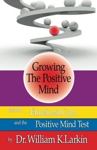 Growing The Positive Mind: With the Emotional Gym & The Positive Mind Test